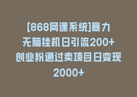 [868网课系统]暴力无脑挂机日引流200+创业粉通过卖项目日变现2000+868网课-868网课系统868网课系统