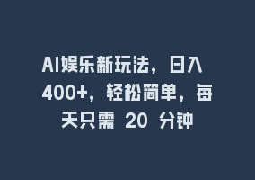 AI娱乐新玩法，日入 400+，轻松简单，每天只需 20 分钟868网课-868网课系统868网课系统