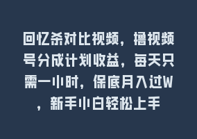 回忆杀对比视频，撸视频号分成计划收益，每天只需一小时，保底月入过W，新手小白轻松上手868网课-868网课系统868网课系统