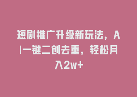 短剧推广升级新玩法，AI一键二创去重，轻松月入2w+868网课-868网课系统868网课系统