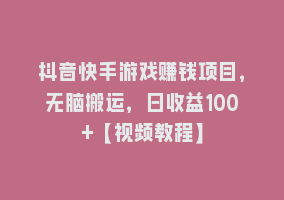 抖音快手游戏赚钱项目，无脑搬运，日收益100+【视频教程】868网课-868网课系统868网课系统