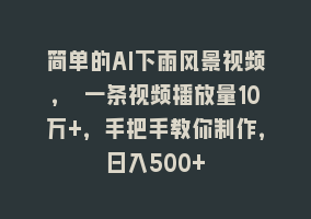 简单的AI下雨风景视频， 一条视频播放量10万+，手把手教你制作，日入500+868网课-868网课系统868网课系统