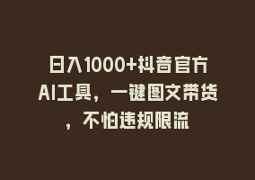 日入1000+抖音官方AI工具，一键图文带货，不怕违规限流868网课-868网课系统868网课系统