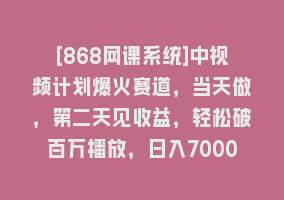 [868网课系统]中视频计划爆火赛道，当天做，第二天见收益，轻松破百万播放，日入7000+868网课-868网课系统868网课系统