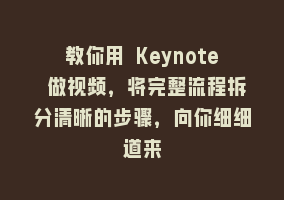 教你用 Keynote 做视频，将完整流程拆分清晰的步骤，向你细细道来868网课-868网课系统868网课系统