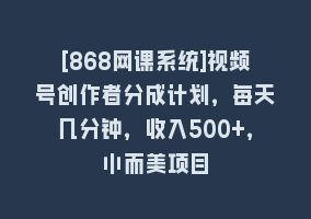 [868网课系统]视频号创作者分成计划，每天几分钟，收入500+，小而美项目868网课-868网课系统868网课系统