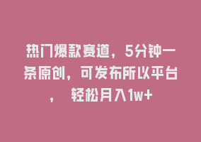 热门爆款赛道，5分钟一条原创，可发布所以平台， 轻松月入1w+868网课-868网课系统868网课系统