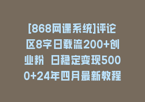 [868网课系统]评论区8字日载流200+创业粉 日稳定变现5000+24年四月最新教程！868网课-868网课系统868网课系统