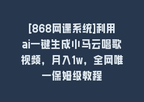 [868网课系统]利用ai一键生成小马云唱歌视频，月入1w，全网唯一保姆级教程868网课-868网课系统868网课系统