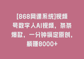 [868网课系统]视频号数字人AI视频，条条爆款，一分钟搞定原创，躺赚8000+868网课-868网课系统868网课系统