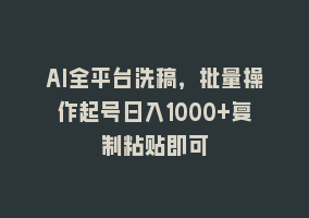 AI全平台洗稿，批量操作起号日入1000+复制粘贴即可868网课-868网课系统868网课系统