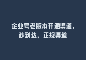 企业号老版本开通渠道，秒到达，正规渠道868网课-868网课系统868网课系统