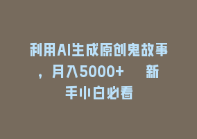 利用AI生成原创鬼故事，月入5000+  新手小白必看868网课-868网课系统868网课系统