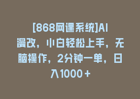 [868网课系统]AI漫改，小白轻松上手，无脑操作，2分钟一单，日入1000＋868网课-868网课系统868网课系统