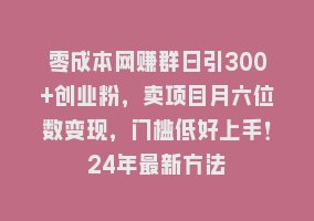 零成本网赚群日引300+创业粉，卖项目月六位数变现，门槛低好上手！24年最新方法868网课-868网课系统868网课系统