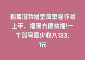 独家游戏撸金简单操作易上手，提现方便快捷!一个账号最少收入133.1元868网课-868网课系统868网课系统