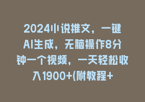 2024小说推文，一键AI生成，无脑操作8分钟一个视频，一天轻松收入1900+(附教程+AI工具)868网课-868网课系统868网课系统