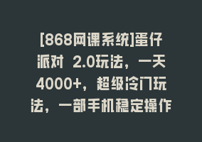 [868网课系统]蛋仔派对 2.0玩法，一天4000+，超级冷门玩法，一部手机稳定操作868网课-868网课系统868网课系统