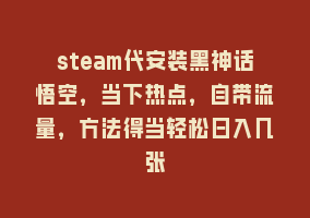 steam代安装黑神话悟空，当下热点，自带流量，方法得当轻松日入几张868网课-868网课系统868网课系统