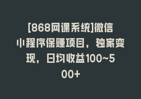 [868网课系统]微信小程序保赚项目，独家变现，日均收益100~500+868网课-868网课系统868网课系统