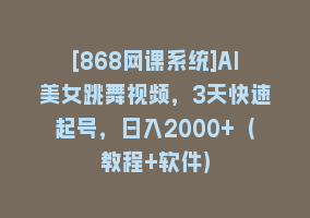 [868网课系统]AI美女跳舞视频，3天快速起号，日入2000+（教程+软件）868网课-868网课系统868网课系统