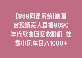 [868网课系统]演唱会现场无人直播8090年代歌曲回忆收割机 挂载小风车日入1000+868网课-868网课系统868网课系统