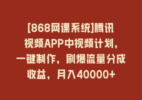 [868网课系统]腾讯视频APP中视频计划，一键制作，刷爆流量分成收益，月入40000+附软件868网课-868网课系统868网课系统