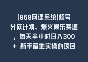 [868网课系统]频号分成计划，爆火娱乐赛道，每天半小时日入300+ 新手落地实操的项目868网课-868网课系统868网课系统