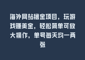 海外网站撸金项目，玩游戏赚美金，轻松简单可放大操作，单号每天均一两张868网课-868网课系统868网课系统