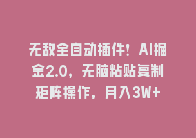 无敌全自动插件！AI掘金2.0，无脑粘贴复制矩阵操作，月入3W+868网课-868网课系统868网课系统