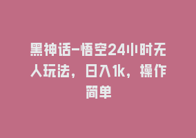 黑神话-悟空24小时无人玩法，日入1k，操作简单868网课-868网课系统868网课系统