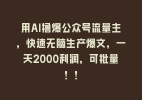 用AI撸爆公众号流量主，快速无脑生产爆文，一天2000利润，可批量！！868网课-868网课系统868网课系统