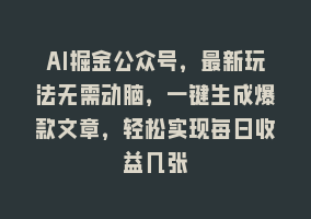 AI掘金公众号，最新玩法无需动脑，一键生成爆款文章，轻松实现每日收益几张868网课-868网课系统868网课系统