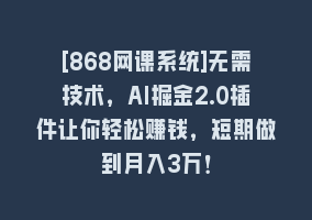 [868网课系统]无需技术，AI掘金2.0插件让你轻松赚钱，短期做到月入3万！868网课-868网课系统868网课系统