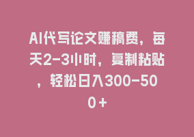 AI代写论文赚稿费，每天2-3小时，复制粘贴，轻松日入300-500＋868网课-868网课系统868网课系统