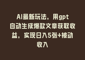 AI最新玩法，用gpt自动生成爆款文章获取收益，实现日入5张+被动收入868网课-868网课系统868网课系统