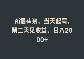 Ai撸头条，当天起号，第二天见收益，日入2000+868网课-868网课系统868网课系统