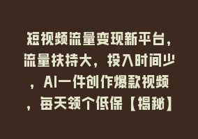 短视频流量变现新平台，流量扶持大，投入时间少，AI一件创作爆款视频，每天领个低保【揭秘】868网课-868网课系统868网课系统