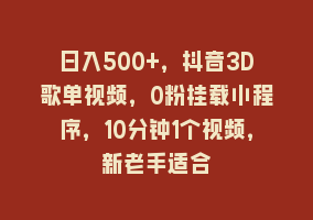 日入500+，抖音3D歌单视频，0粉挂载小程序，10分钟1个视频，新老手适合868网课-868网课系统868网课系统