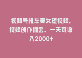 视频号机车美女短视频，视频创作掘金，一天可收入2000+868网课-868网课系统868网课系统