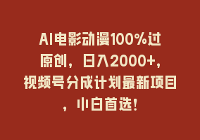 AI电影动漫100%过原创，日入2000+，视频号分成计划最新项目，小白首选！868网课-868网课系统868网课系统