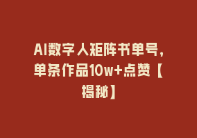 AI数字人矩阵书单号，单条作品10w+点赞【揭秘】868网课-868网课系统868网课系统