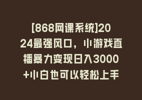 [868网课系统]2024最强风口，小游戏直播暴力变现日入3000+小白也可以轻松上手868网课-868网课系统868网课系统