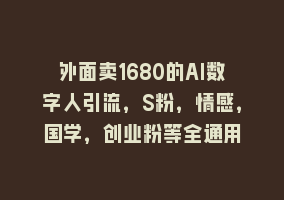 外面卖1680的AI数字人引流，S粉，情感，国学，创业粉等全通用868网课-868网课系统868网课系统