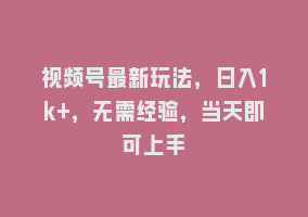 视频号最新玩法，日入1k+，无需经验，当天即可上手868网课-868网课系统868网课系统