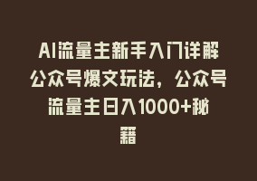 AI流量主新手入门详解公众号爆文玩法，公众号流量主日入1000+秘籍868网课-868网课系统868网课系统