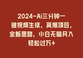 2024-Ai三分钟一键视频生成，高爆项目，全新思路，小白无脑月入轻松过万+868网课-868网课系统868网课系统