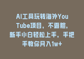 AI工具玩转海外YouTube项目，不露脸，新手小白轻松上手，手把手教你月入1w+868网课-868网课系统868网课系统