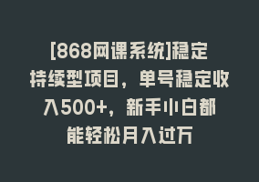 [868网课系统]稳定持续型项目，单号稳定收入500+，新手小白都能轻松月入过万868网课-868网课系统868网课系统