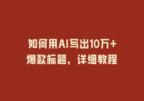 如何用AI写出10万+爆款标题，详细教程868网课-868网课系统868网课系统